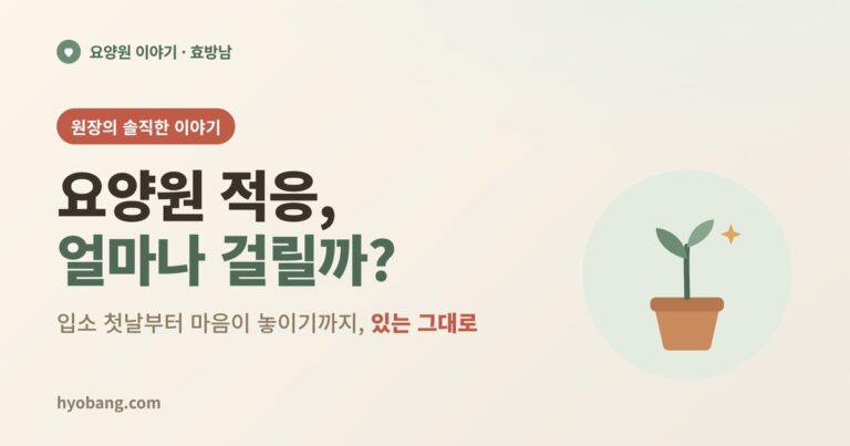 요양원 적응, 얼마나 걸릴까? 입소 첫날부터 자리 잡기까지